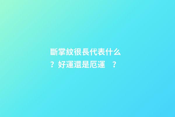 斷掌紋很長代表什么？好運還是厄運？